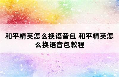 和平精英怎么换语音包 和平精英怎么换语音包教程